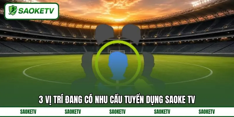 3 vị trí đang có nhu cầu tuyển dụng SAOKE TV 3 vị trí đang có nhu cầu tuyển dụng SAOKE TV