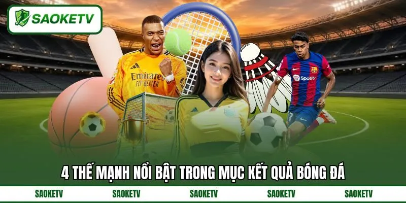 4 thế mạnh nổi bật trong mục kết quả bóng đá 4 thế mạnh nổi bật trong mục kết quả bóng đá