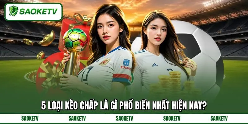 5 loại kèo chấp là gì phổ biến nhất hiện nay? 5 loại kèo chấp là gì phổ biến nhất hiện nay?