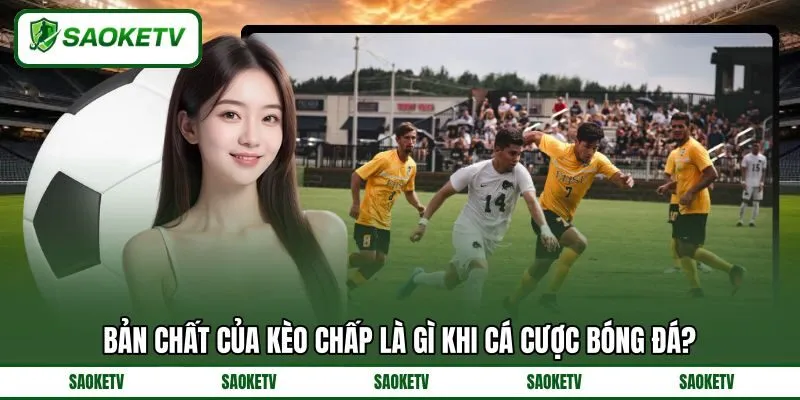 Bản chất của kèo chấp là gì khi cá cược bóng đá? Bản chất của kèo chấp là gì khi cá cược bóng đá?