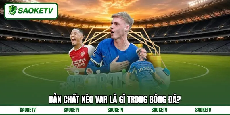 Bản chất kèo VAR là gì trong bóng đá? Bản chất kèo VAR là gì trong bóng đá?