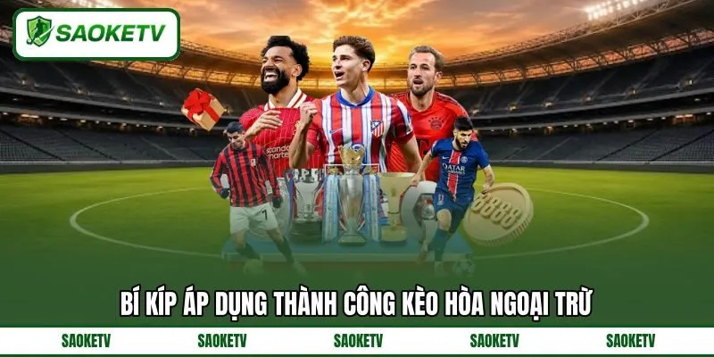 Bí kíp áp dụng thành công kèo hòa ngoại trừ