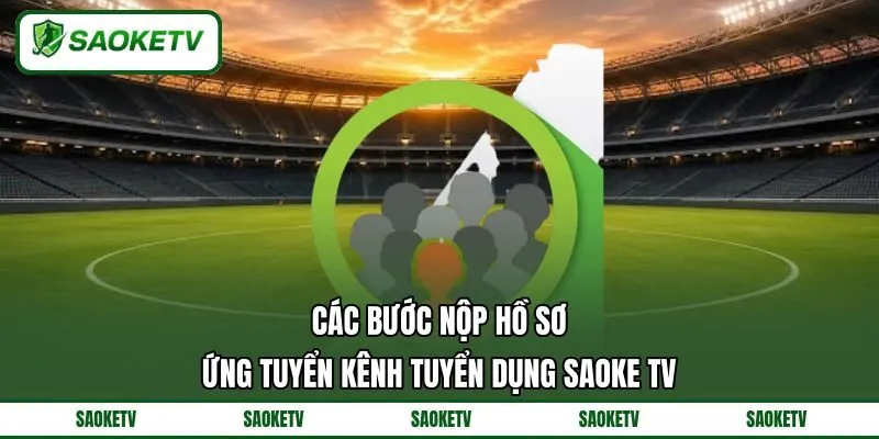 Các bước nộp hồ sơ ứng tuyển kênh tuyển dụng SAOKE TV Các bước nộp hồ sơ ứng tuyển kênh tuyển dụng SAOKE TV