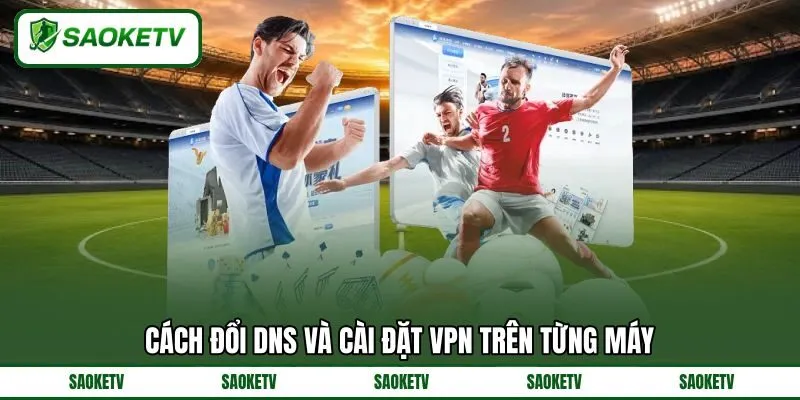 Cách đổi DNS và cài đặt VPN trên từng máy Cách đổi DNS và cài đặt VPN trên từng máy