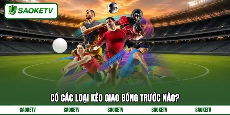 Có các loại kèo giao bóng trước nào? Có các loại kèo giao bóng trước nào?