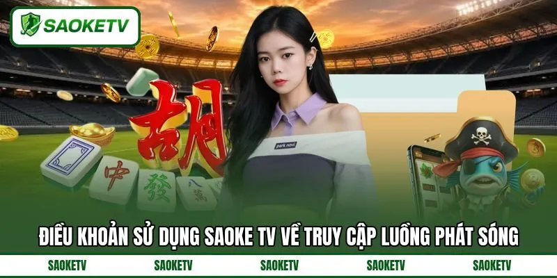 Điều khoản sử dụng SAOKE TV về truy cập luồng phát sóng Điều khoản sử dụng SAOKE TV về truy cập luồng phát sóng