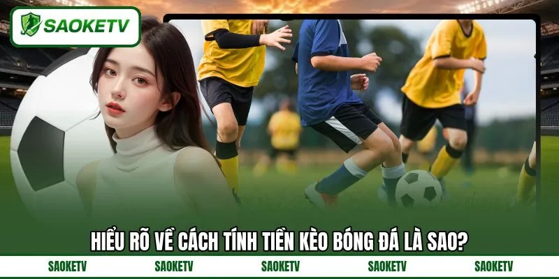 Hiểu rõ về cách tính tiền kèo bóng đá là sao? Hiểu rõ về cách tính tiền kèo bóng đá là sao?