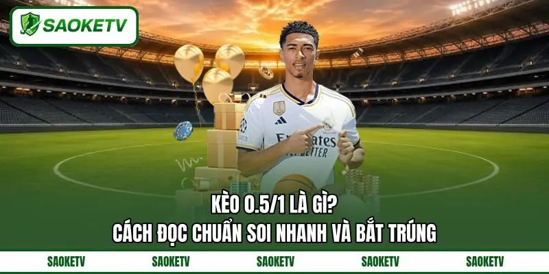 Kèo 0.5/1 Là Gì? Cách Đọc Chuẩn Soi Nhanh Và Bắt Trúng