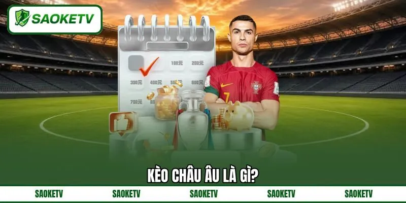 Kèo Châu Âu Là Gì? - Ưu Và Nhược Điểm Của Tỷ Lệ Cược Này