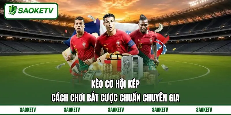 Kèo Cơ Hội Kép - Cách Chơi Bắt Cược Chuẩn Chuyên Gia