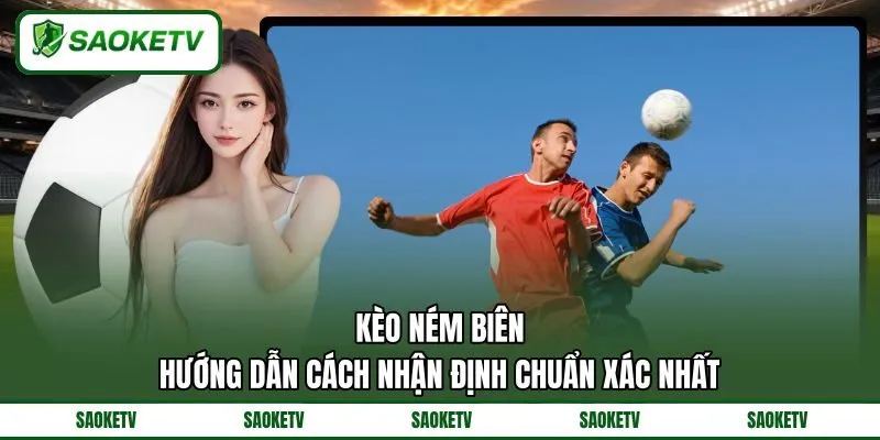 Kèo Ném Biên – Hướng Dẫn Cách Nhận Định Chuẩn Xác Nhất