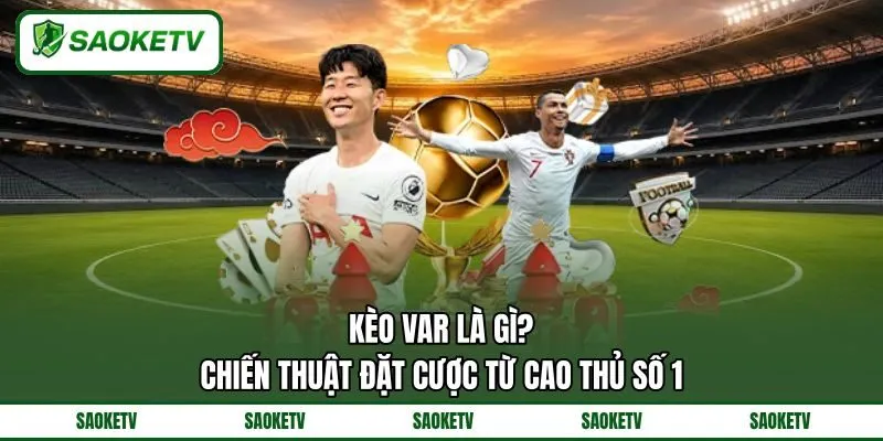 Kèo VAR Là Gì? Chiến Thuật Đặt Cược Từ Cao Thủ Số 1