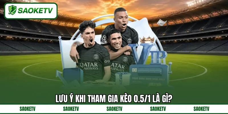 Lưu ý khi tham gia kèo 0.5/1 là gì? Lưu ý khi tham gia kèo 0.5/1 là gì?