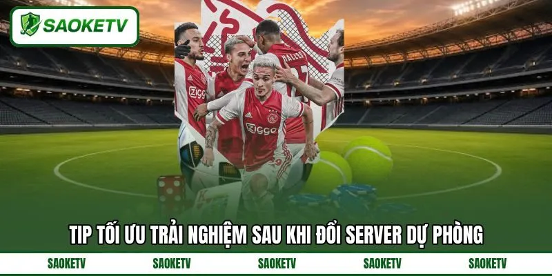 Tip tối ưu trải nghiệm sau khi đổi server dự phòng Tip tối ưu trải nghiệm sau khi đổi server dự phòng